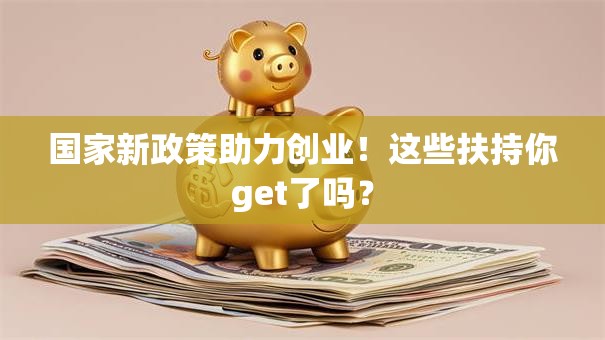 国家新政策助力创业！这些扶持你get了吗？