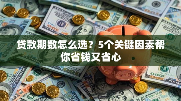 贷款期数怎么选？5个关键因素帮你省钱又省心