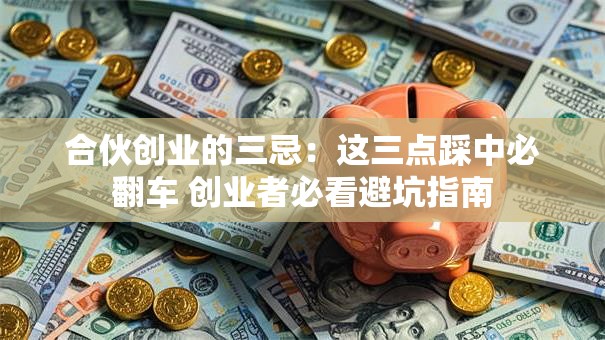 合伙创业的三忌：这三点踩中必翻车 创业者必看避坑指南