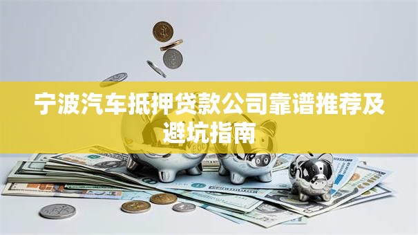 宁波汽车抵押贷款公司靠谱推荐及避坑指南
