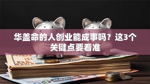 华盖命的人创业能成事吗？这3个关键点要看准
