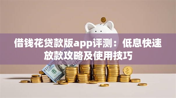 借钱花贷款版app评测：低息快速放款攻略及使用技巧