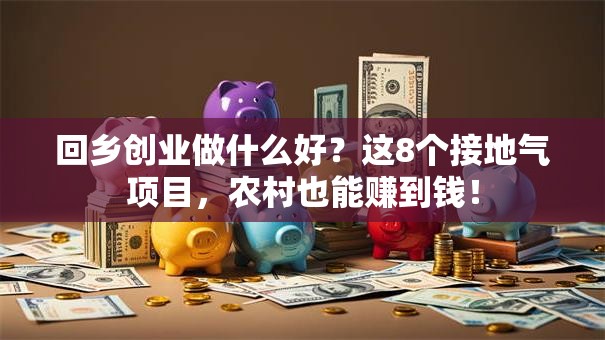 回乡创业做什么好？这8个接地气项目，农村也能赚到钱！