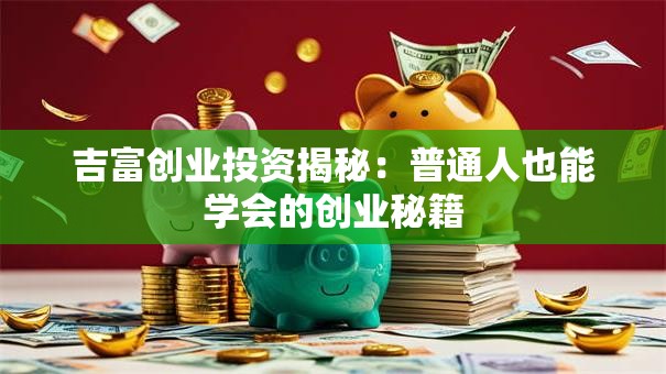 吉富创业投资揭秘：普通人也能学会的创业秘籍