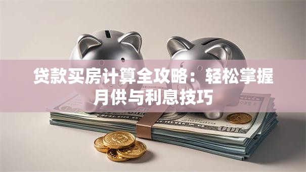 贷款买房计算全攻略：轻松掌握月供与利息技巧