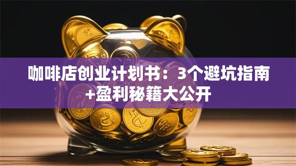 咖啡店创业计划书：3个避坑指南+盈利秘籍大公开