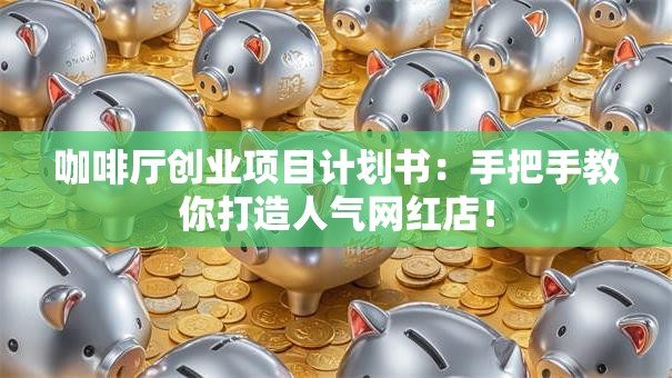 咖啡厅创业项目计划书：手把手教你打造人气网红店！