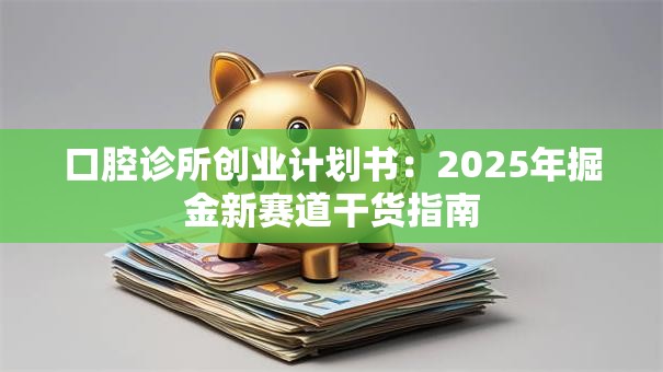 口腔诊所创业计划书：2025年掘金新赛道干货指南