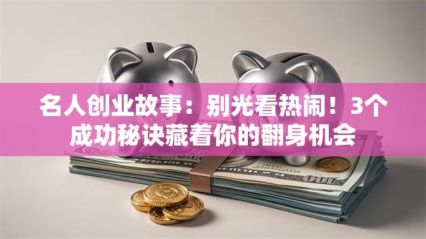 名人创业故事：别光看热闹！3个成功秘诀藏着你的翻身机会