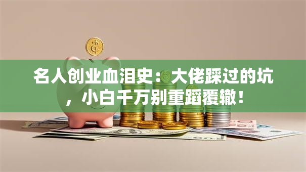名人创业血泪史：大佬踩过的坑，小白千万别重蹈覆辙！