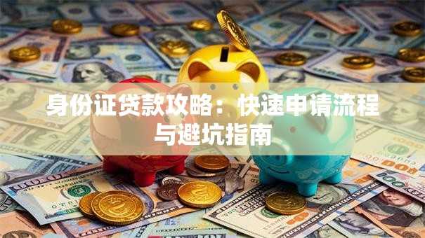 身份证贷款攻略：快速申请流程与避坑指南