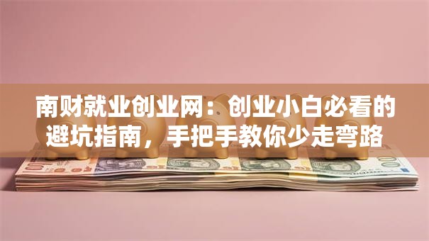 南财就业创业网：创业小白必看的避坑指南，手把手教你少走弯路