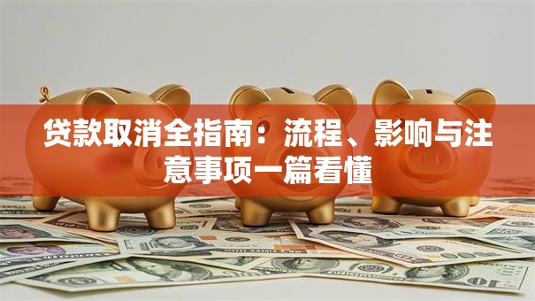 贷款取消全指南：流程、影响与注意事项一篇看懂