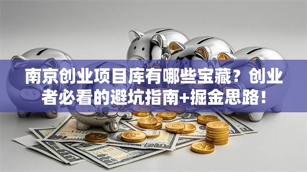 南京创业项目库有哪些宝藏？创业者必看的避坑指南+掘金思路！