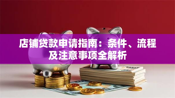 店铺贷款申请指南：条件、流程及注意事项全解析