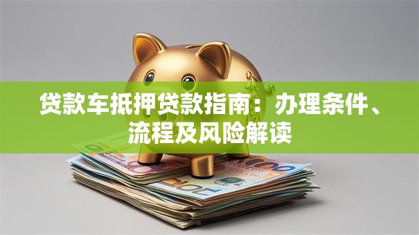 贷款车抵押贷款指南：办理条件、流程及风险解读