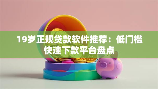 19岁正规贷款软件推荐：低门槛快速下款平台盘点