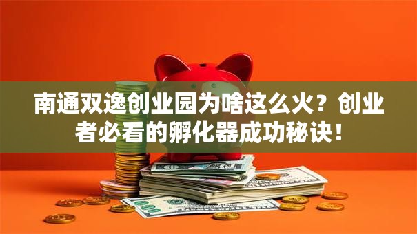 南通双逸创业园为啥这么火？创业者必看的孵化器成功秘诀！