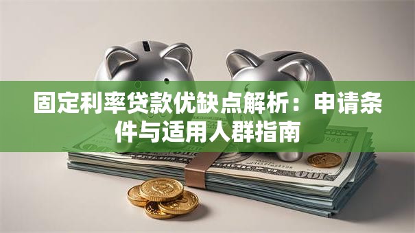 固定利率贷款优缺点解析：申请条件与适用人群指南