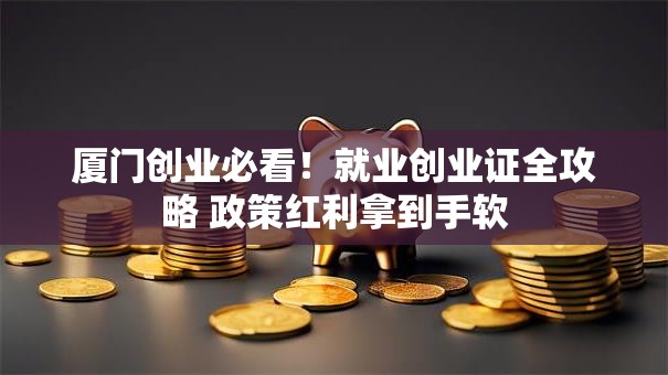 厦门创业必看！就业创业证全攻略 政策红利拿到手软
