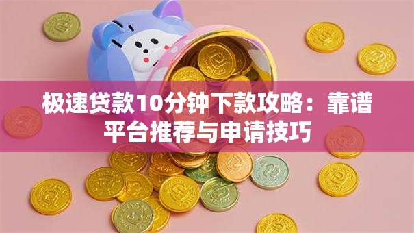 极速贷款10分钟下款攻略：靠谱平台推荐与申请技巧