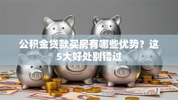 公积金贷款买房有哪些优势？这5大好处别错过