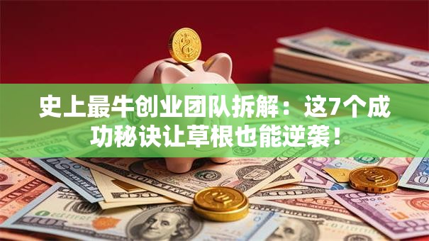 史上最牛创业团队拆解：这7个成功秘诀让草根也能逆袭！