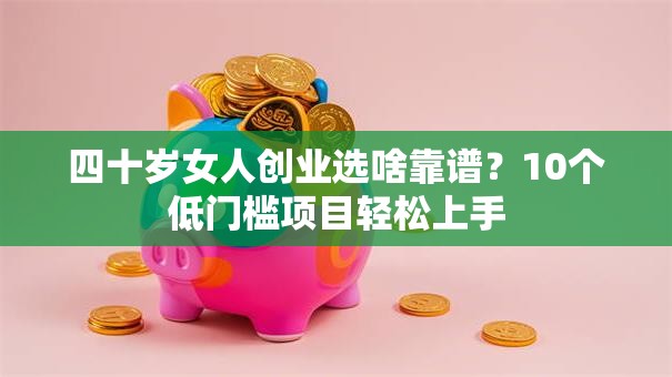 四十岁女人创业选啥靠谱？10个低门槛项目轻松上手