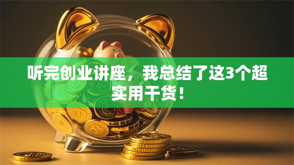 听完创业讲座，我总结了这3个超实用干货！