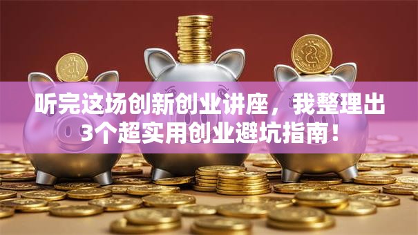 听完这场创新创业讲座，我整理出3个超实用创业避坑指南！