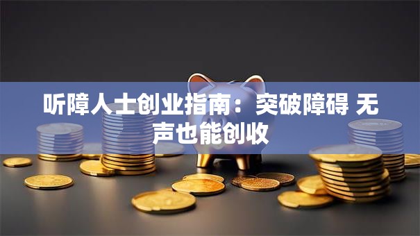 听障人士创业指南：突破障碍 无声也能创收