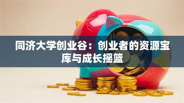 同济大学创业谷：创业者的资源宝库与成长摇篮