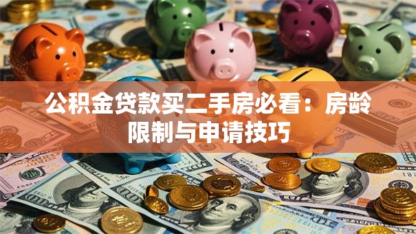 公积金贷款买二手房必看：房龄限制与申请技巧