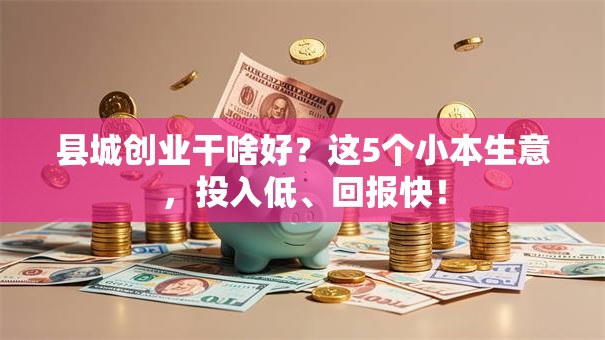 县城创业干啥好？这5个小本生意，投入低、回报快！
