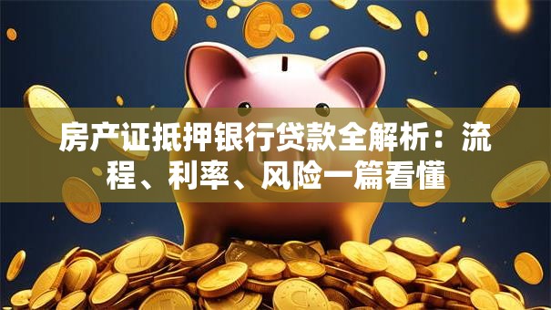 房产证抵押银行贷款全解析：流程、利率、风险一篇看懂