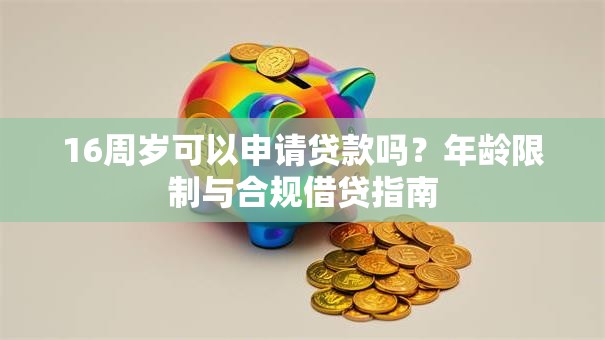 16周岁可以申请贷款吗？年龄限制与合规借贷指南