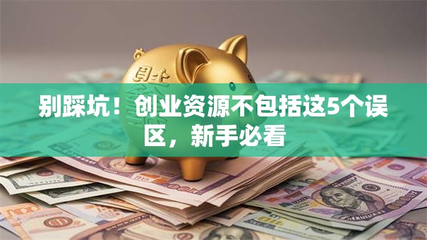 别踩坑！创业资源不包括这5个误区，新手必看
