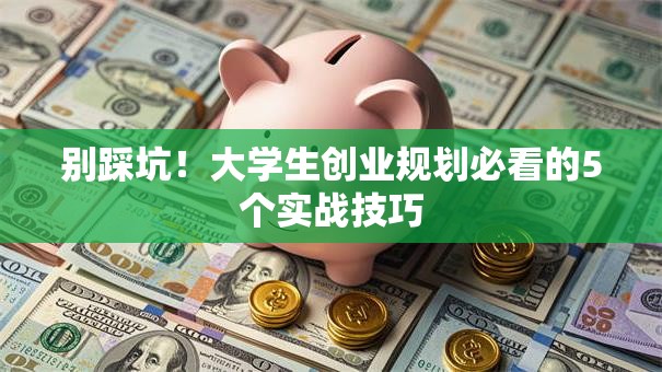 别踩坑！大学生创业规划必看的5个实战技巧