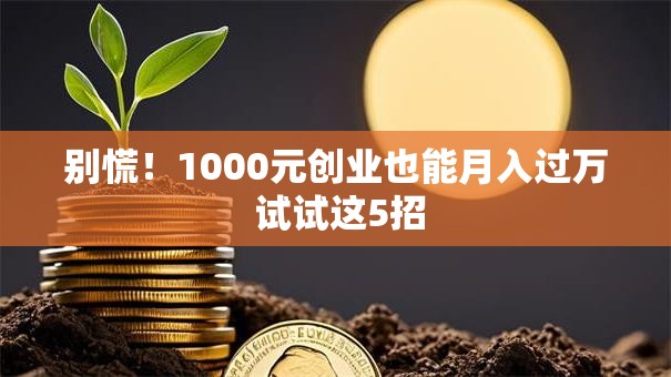 别慌！1000元创业也能月入过万 试试这5招