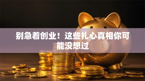 别急着创业！这些扎心真相你可能没想过