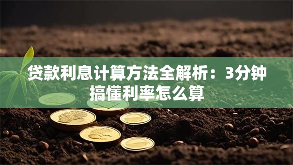 贷款利息计算方法全解析：3分钟搞懂利率怎么算