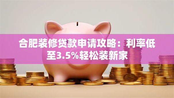 合肥装修贷款申请攻略：利率低至3.5%轻松装新家