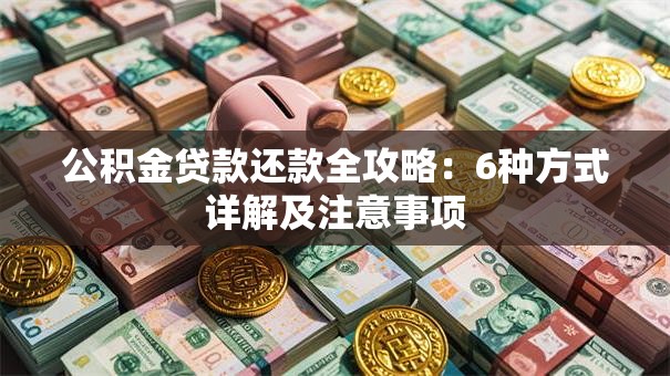 公积金贷款还款全攻略：6种方式详解及注意事项