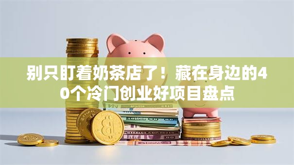 别只盯着奶茶店了！藏在身边的40个冷门创业好项目盘点
