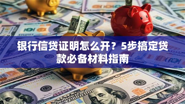 银行信贷证明怎么开？5步搞定贷款必备材料指南