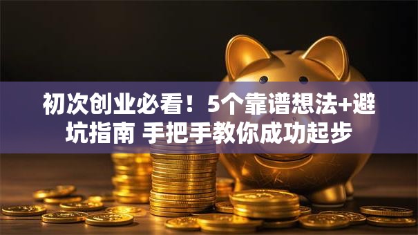 初次创业必看！5个靠谱想法+避坑指南 手把手教你成功起步