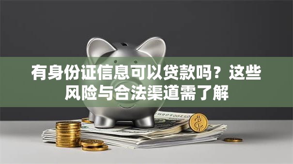 有身份证信息可以贷款吗？这些风险与合法渠道需了解