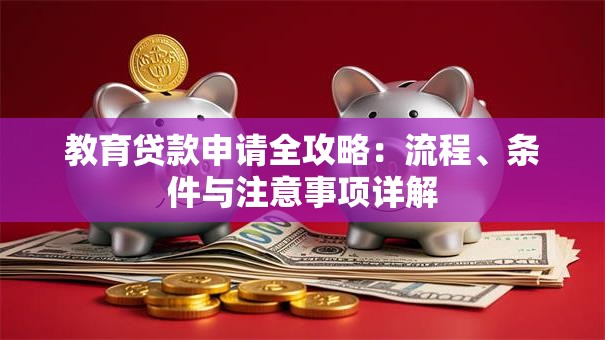 教育贷款申请全攻略：流程、条件与注意事项详解