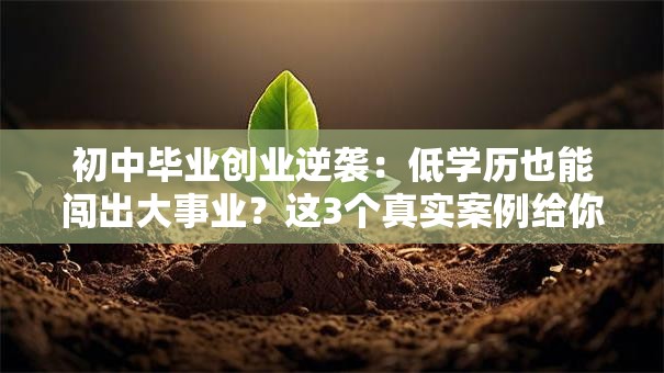初中毕业创业逆袭：低学历也能闯出大事业？这3个真实案例给你答案