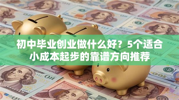 初中毕业创业做什么好？5个适合小成本起步的靠谱方向推荐